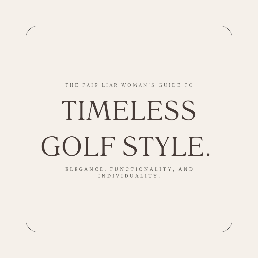 The Fair Liar Woman’s Guide to Timeless Golf Style.